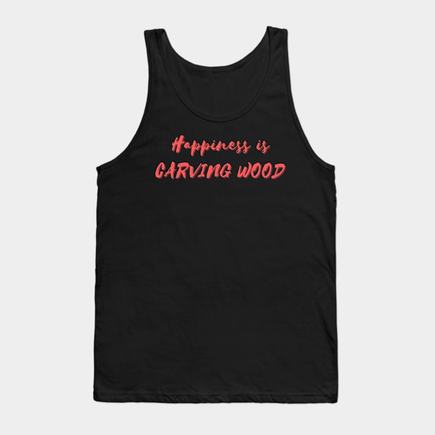 Happiness is Carving Wood Tank Top by Eat Sleep Repeat